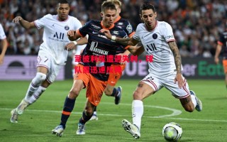 易胜博体育官方网站-蒙彼利埃遭遇失利，球队需迅速反弹