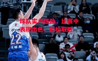 易胜博体育-球队实力强劲，比赛中表现出色，轻松取胜