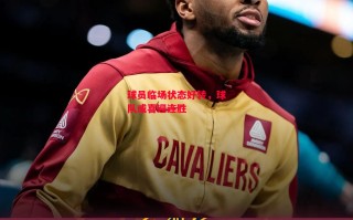 易胜博体育官方网站-球员临场状态好转，球队或喜迎连胜