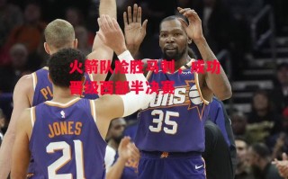 易胜博体育-火箭队险胜马刺，成功晋级西部半决赛