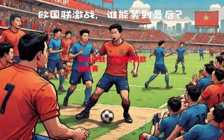 ysbSPORTS-最后决战！全情拼搏欧国联赛