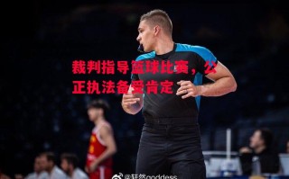 ysbSPORTS-裁判指导篮球比赛，公正执法备受肯定