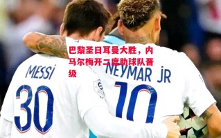 ysbSPORTS-巴黎圣日耳曼大胜，内马尔梅开二度助球队晋级