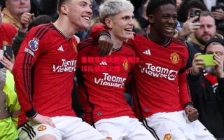 易胜博体育-曼联客场大胜引关注，球队状态火爆