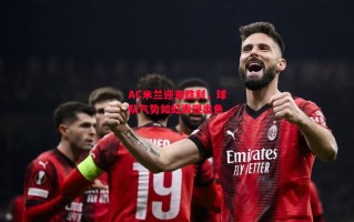 易胜博体育-AC米兰迎来胜利，球队气势如虹表现出色