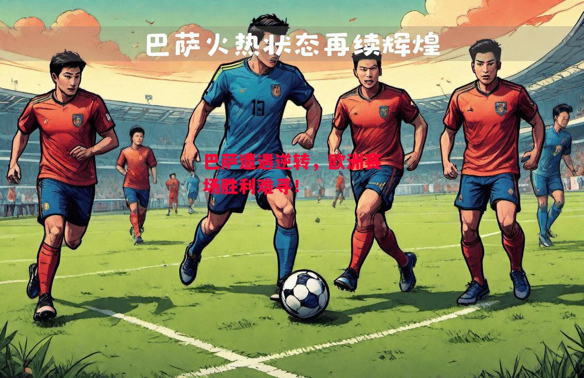 ysbSPORTS-巴萨遭遇逆转,欧洲赛场胜利难寻!-第1张图片-易胜博体育 ysbSPORTS-巴萨遭遇逆转,欧洲赛场胜利难寻!-第1张图片-易胜博体育
