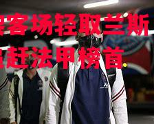 易胜博体育-巴黎客场轻取兰斯,继续追赶法甲榜首-第2张图片-易胜博体育 易胜博体育-巴黎客场轻取兰斯,继续追赶法甲榜首-第2张图片-易胜博体育