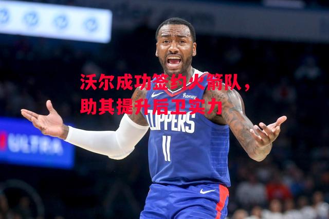 ysbSPORTS-沃尔成功签约火箭队,助其提升后卫实力-第1张图片-易胜博体育 ysbSPORTS-沃尔成功签约火箭队,助其提升后卫实力-第1张图片-易胜博体育