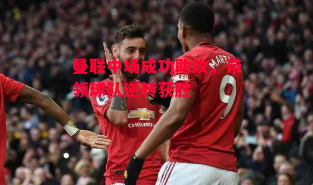 ysbSPORTS-曼联中场成功助攻,带领球队逆转获胜-第2张图片-易胜博体育 ysbSPORTS-曼联中场成功助攻,带领球队逆转获胜-第2张图片-易胜博体育