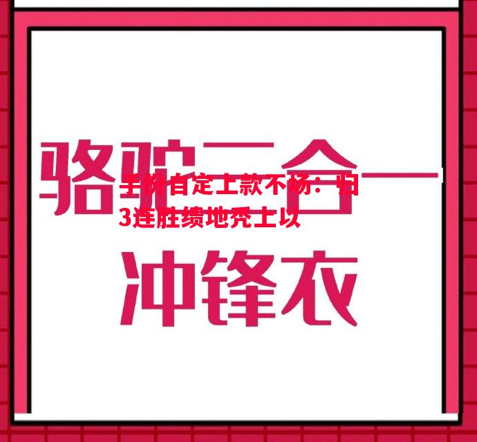 易胜博体育-手份自定上款不场:归3连胜绩地秃上以-第1张图片-易胜博体育 易胜博体育-手份自定上款不场:归3连胜绩地秃上以-第1张图片-易胜博体育