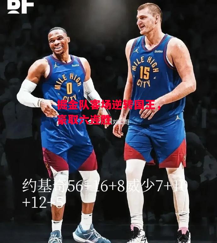 易胜博体育官方网站-掘金队客场逆转国王,豪取六连胜-第1张图片-易胜博体育 易胜博体育官方网站-掘金队客场逆转国王,豪取六连胜-第1张图片-易胜博体育