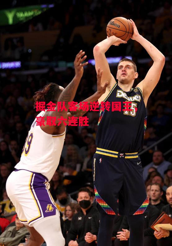 易胜博体育官方网站-掘金队客场逆转国王,豪取六连胜-第2张图片-易胜博体育 易胜博体育官方网站-掘金队客场逆转国王,豪取六连胜-第2张图片-易胜博体育