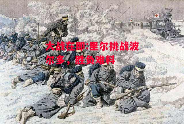 易胜博体育-大战在即:里尔挑战波尔多,胜负难料-第1张图片-易胜博体育 易胜博体育-大战在即:里尔挑战波尔多,胜负难料-第1张图片-易胜博体育