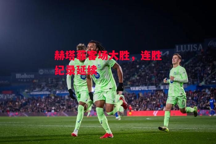 易胜博体育-赫塔菲客场大胜,连胜纪录延续-第1张图片-易胜博体育 易胜博体育-赫塔菲客场大胜,连胜纪录延续-第1张图片-易胜博体育