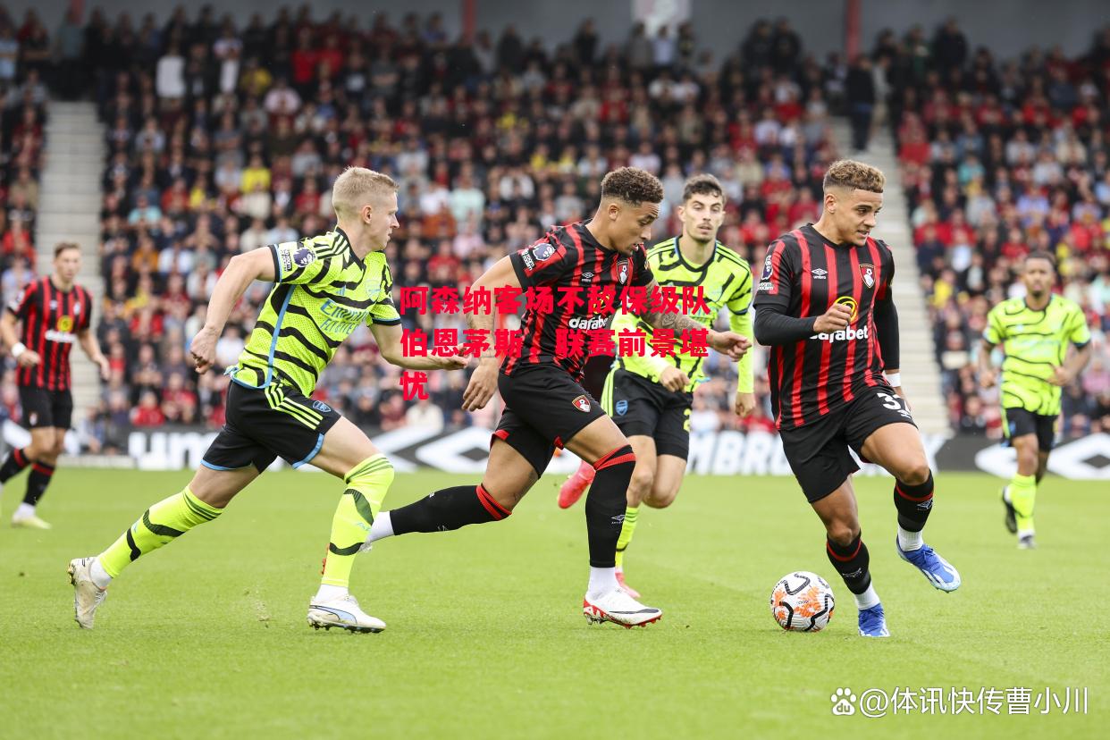 ysbSPORTS-阿森纳客场不敌保级队伯恩茅斯,联赛前景堪忧-第1张图片-易胜博体育 ysbSPORTS-阿森纳客场不敌保级队伯恩茅斯,联赛前景堪忧-第1张图片-易胜博体育