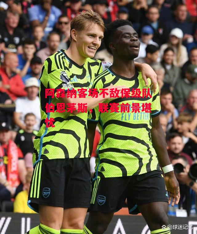 ysbSPORTS-阿森纳客场不敌保级队伯恩茅斯,联赛前景堪忧-第2张图片-易胜博体育 ysbSPORTS-阿森纳客场不敌保级队伯恩茅斯,联赛前景堪忧-第2张图片-易胜博体育