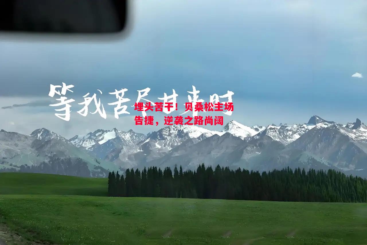 ysbSPORTS-埋头苦干!贝桑松主场告捷,逆袭之路尚阔-第1张图片-易胜博体育 ysbSPORTS-埋头苦干!贝桑松主场告捷,逆袭之路尚阔-第1张图片-易胜博体育