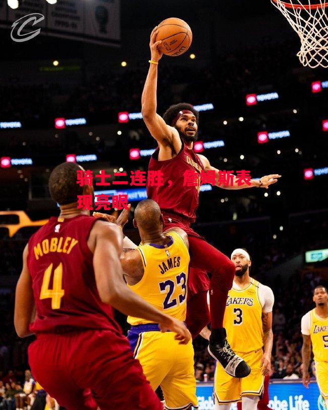易胜博体育-骑士二连胜,詹姆斯表现亮眼-第2张图片-易胜博体育 易胜博体育-骑士二连胜,詹姆斯表现亮眼-第2张图片-易胜博体育