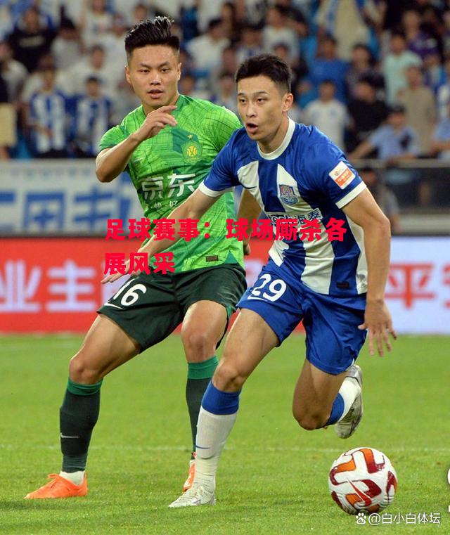 易胜博体育-足球赛事:球场厮杀各展风采-第2张图片-易胜博体育 易胜博体育-足球赛事:球场厮杀各展风采-第2张图片-易胜博体育