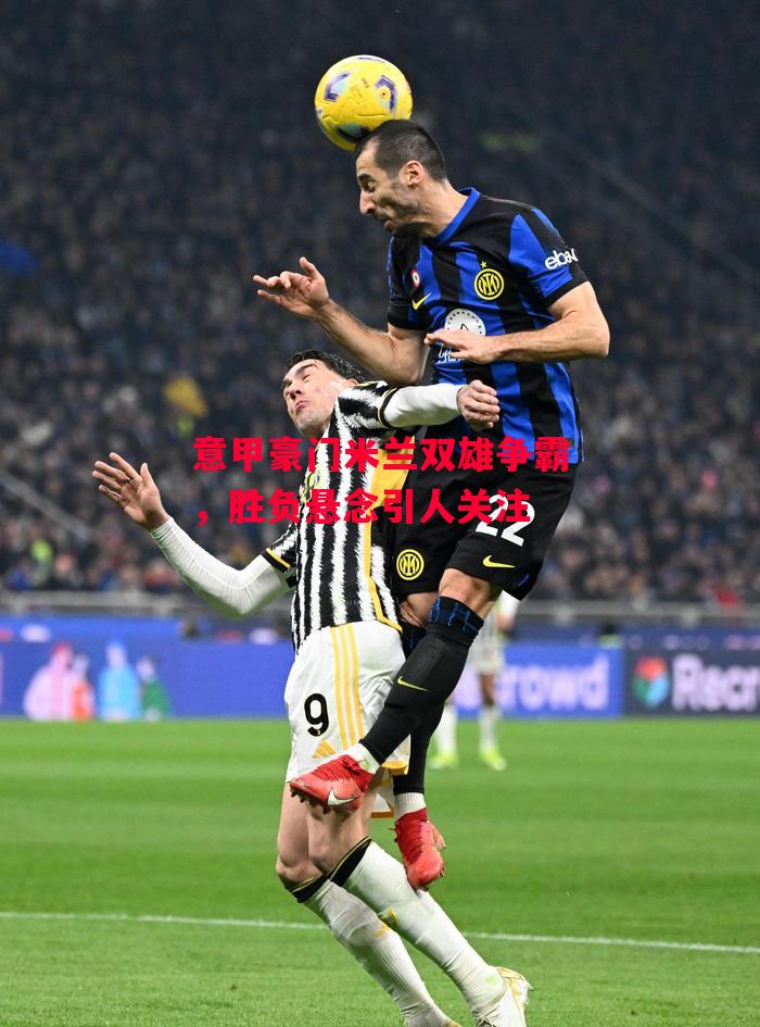 易胜博体育官方网站-意甲豪门米兰双雄争霸,胜负悬念引人关注-第2张图片-易胜博体育 易胜博体育官方网站-意甲豪门米兰双雄争霸,胜负悬念引人关注-第2张图片-易胜博体育