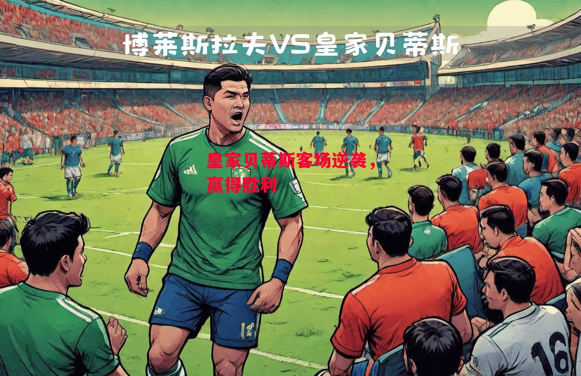 易胜博体育官方网站-皇家贝蒂斯客场逆袭,赢得胜利-第2张图片-易胜博体育 易胜博体育官方网站-皇家贝蒂斯客场逆袭,赢得胜利-第2张图片-易胜博体育