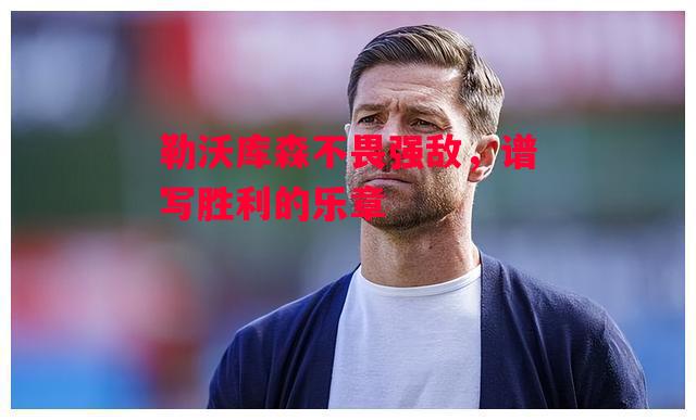 易胜博体育-勒沃库森不畏强敌,谱写胜利的乐章-第1张图片-易胜博体育 易胜博体育-勒沃库森不畏强敌,谱写胜利的乐章-第1张图片-易胜博体育