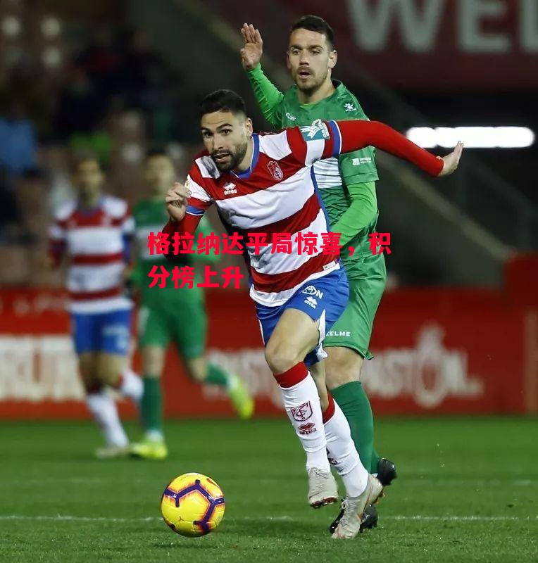 易胜博体育-格拉纳达平局惊喜,积分榜上升-第2张图片-易胜博体育 易胜博体育-格拉纳达平局惊喜,积分榜上升-第2张图片-易胜博体育