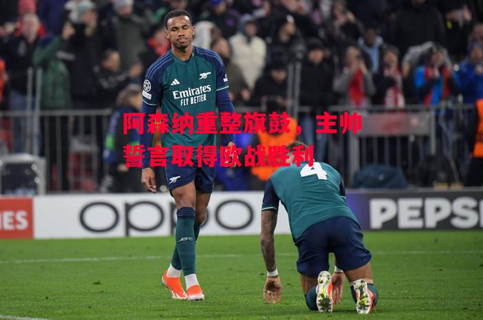 易胜博体育官方网站-阿森纳重整旗鼓,主帅誓言取得欧战胜利-第1张图片-易胜博体育 易胜博体育官方网站-阿森纳重整旗鼓,主帅誓言取得欧战胜利-第1张图片-易胜博体育