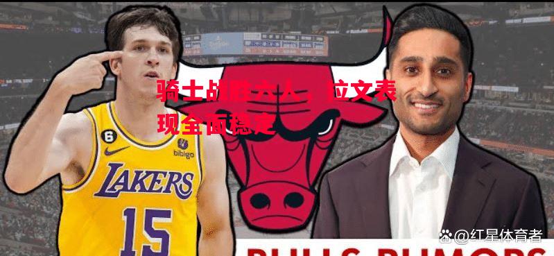 ysbSPORTS-骑士战胜六人,拉文表现全面稳定-第2张图片-易胜博体育 ysbSPORTS-骑士战胜六人,拉文表现全面稳定-第2张图片-易胜博体育