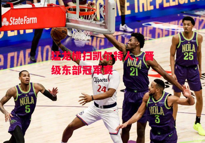 易胜博体育官方网站-猛龙横扫凯尔特人,晋级东部冠军赛-第2张图片-易胜博体育 易胜博体育官方网站-猛龙横扫凯尔特人,晋级东部冠军赛-第2张图片-易胜博体育