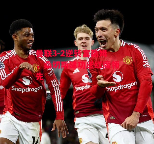 易胜博体育-曼联3-2逆转富勒姆,桑切斯建功送红魔领先-第2张图片-易胜博体育 易胜博体育-曼联3-2逆转富勒姆,桑切斯建功送红魔领先-第2张图片-易胜博体育