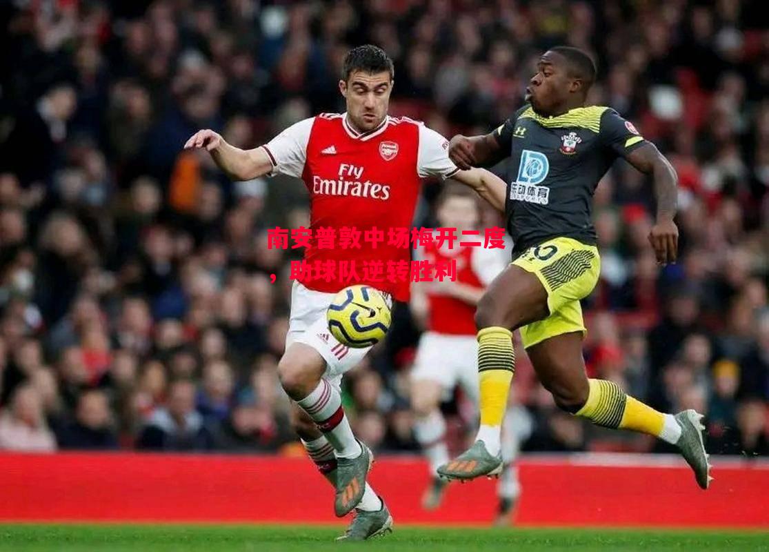 易胜博体育官方网站-南安普敦中场梅开二度,助球队逆转胜利-第2张图片-易胜博体育 易胜博体育官方网站-南安普敦中场梅开二度,助球队逆转胜利-第2张图片-易胜博体育