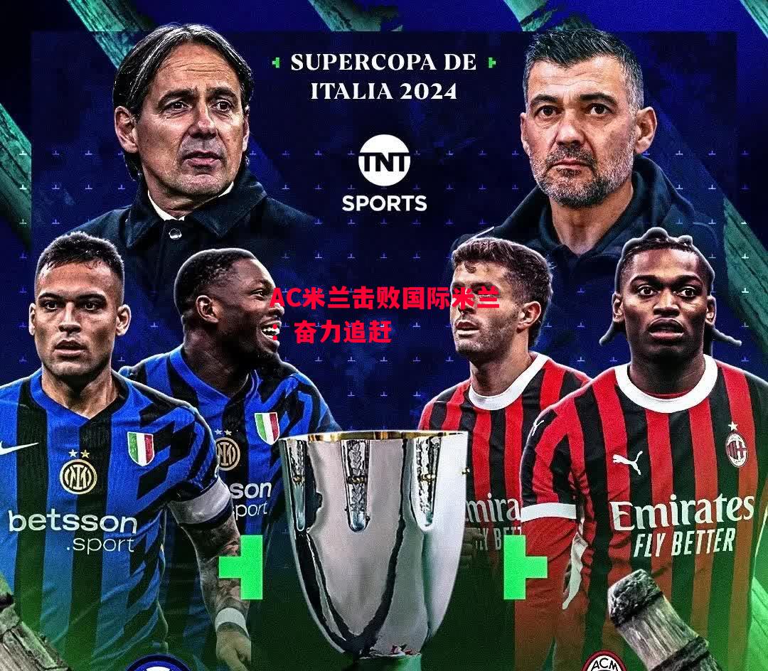 易胜博体育官方网站-AC米兰击败国际米兰:奋力追赶-第1张图片-易胜博体育 易胜博体育官方网站-AC米兰击败国际米兰:奋力追赶-第1张图片-易胜博体育