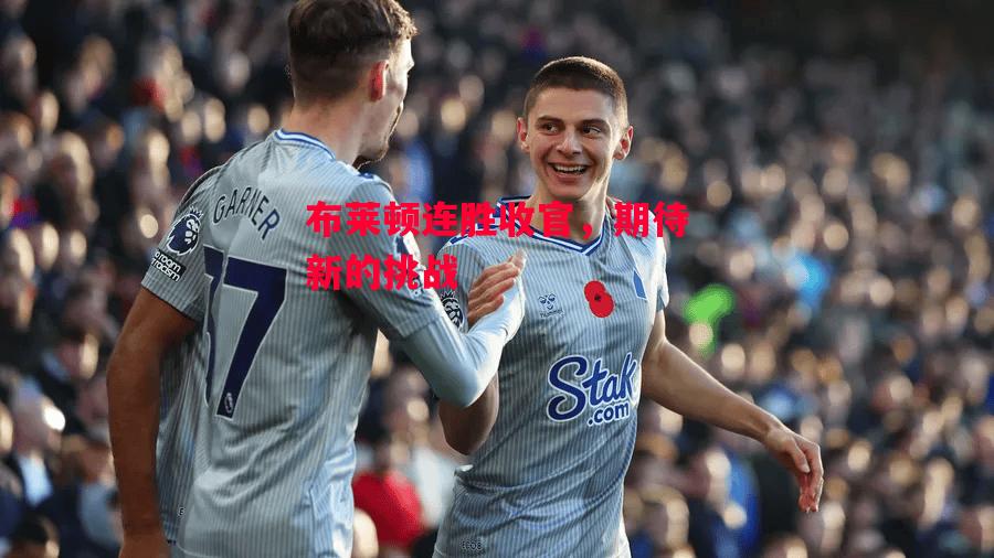 易胜博体育官方网站-布莱顿连胜收官,期待新的挑战-第2张图片-易胜博体育 易胜博体育官方网站-布莱顿连胜收官,期待新的挑战-第2张图片-易胜博体育