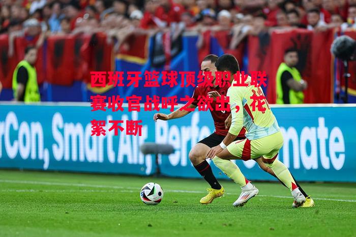 易胜博体育官方网站-西班牙篮球顶级职业联赛收官战呼之欲出,花絮不断-第2张图片-易胜博体育 易胜博体育官方网站-西班牙篮球顶级职业联赛收官战呼之欲出,花絮不断-第2张图片-易胜博体育