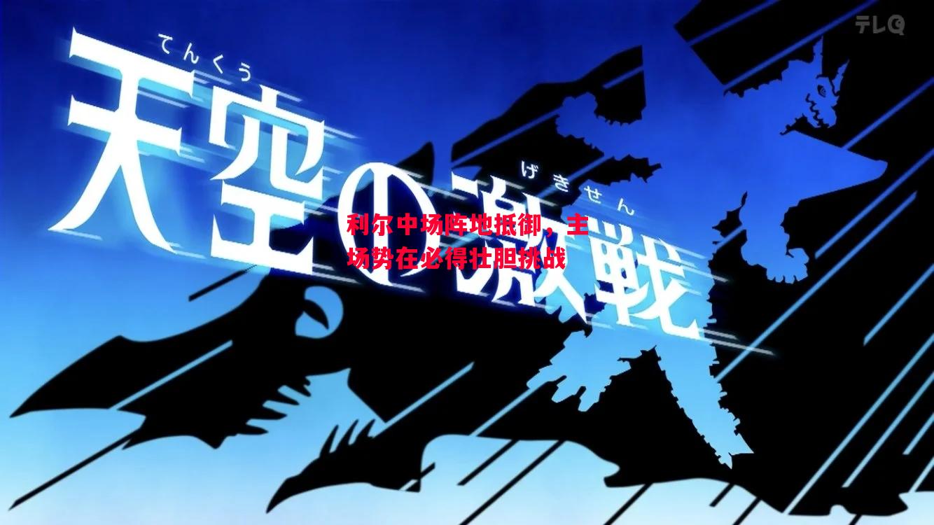 ysbSPORTS-利尔中场阵地抵御,主场势在必得壮胆挑战-第2张图片-易胜博体育 ysbSPORTS-利尔中场阵地抵御,主场势在必得壮胆挑战-第2张图片-易胜博体育