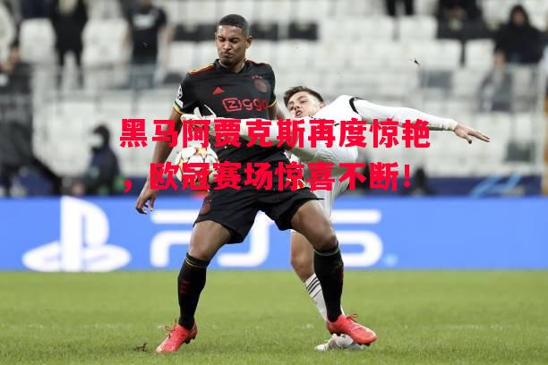 易胜博体育官方网站-黑马阿贾克斯再度惊艳,欧冠赛场惊喜不断!-第1张图片-易胜博体育 易胜博体育官方网站-黑马阿贾克斯再度惊艳,欧冠赛场惊喜不断!-第1张图片-易胜博体育