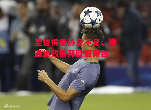 易胜博体育-圣彼得堡热身不足,遭遇惨败离开欧冠舞台-第1张图片-易胜博体育 易胜博体育-圣彼得堡热身不足,遭遇惨败离开欧冠舞台-第1张图片-易胜博体育