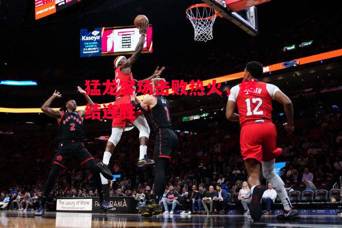 易胜博体育官方网站-猛龙客场击败热火,终结连胜-第1张图片-易胜博体育 易胜博体育官方网站-猛龙客场击败热火,终结连胜-第1张图片-易胜博体育