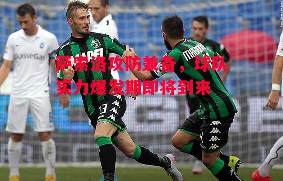 易胜博体育-萨索洛攻防兼备,球队实力爆发期即将到来-第2张图片-易胜博体育 易胜博体育-萨索洛攻防兼备,球队实力爆发期即将到来-第2张图片-易胜博体育