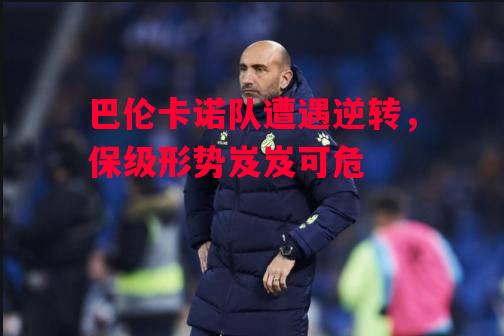 易胜博体育-巴伦卡诺队遭遇逆转,保级形势岌岌可危-第1张图片-易胜博体育 易胜博体育-巴伦卡诺队遭遇逆转,保级形势岌岌可危-第1张图片-易胜博体育