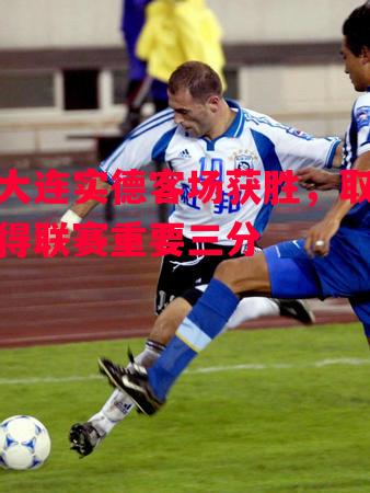 ysbSPORTS-大连实德客场获胜,取得联赛重要三分-第2张图片-易胜博体育 ysbSPORTS-大连实德客场获胜,取得联赛重要三分-第2张图片-易胜博体育