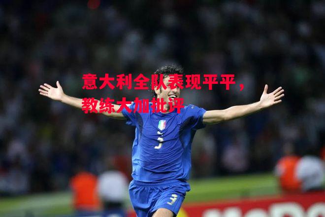 ysbSPORTS-意大利全队表现平平,教练大加批评-第1张图片-易胜博体育 ysbSPORTS-意大利全队表现平平,教练大加批评-第1张图片-易胜博体育