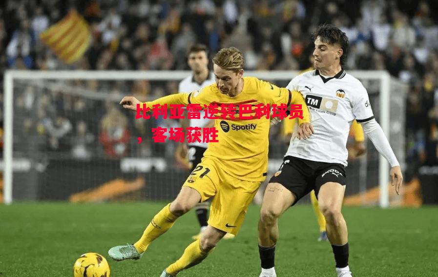 易胜博体育官方网站-比利亚雷逆转巴利球员,客场获胜-第2张图片-易胜博体育 易胜博体育官方网站-比利亚雷逆转巴利球员,客场获胜-第2张图片-易胜博体育
