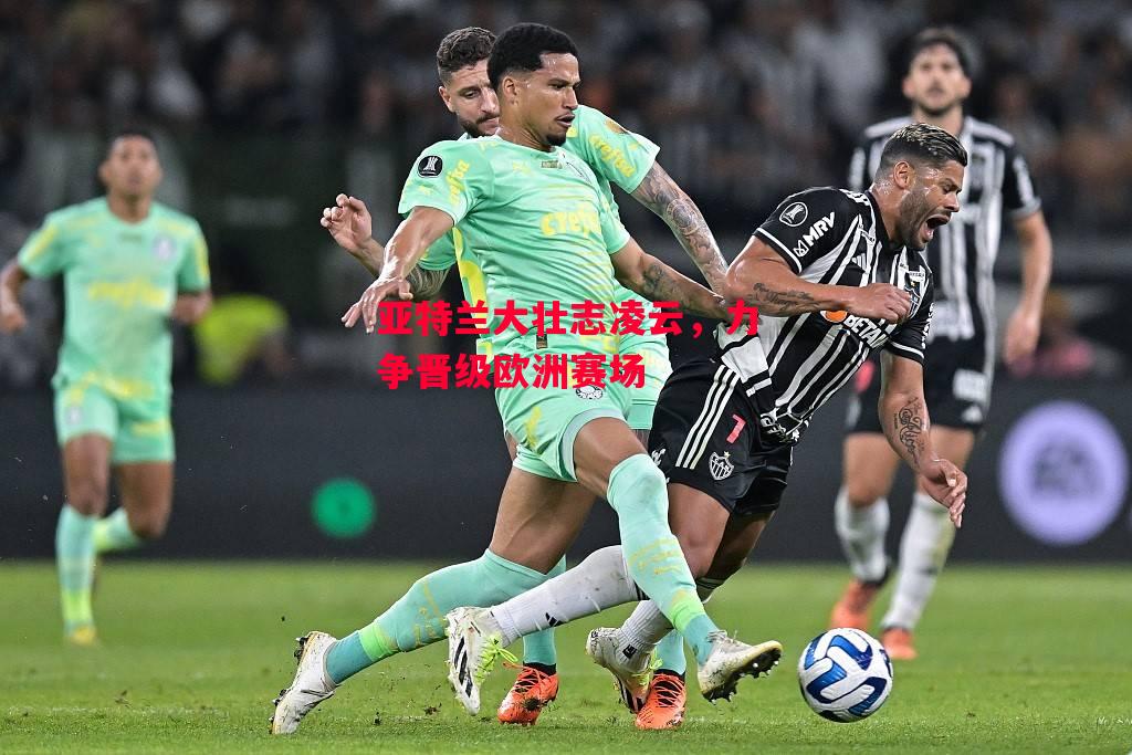 易胜博体育官方网站-亚特兰大壮志凌云,力争晋级欧洲赛场-第2张图片-易胜博体育 易胜博体育官方网站-亚特兰大壮志凌云,力争晋级欧洲赛场-第2张图片-易胜博体育