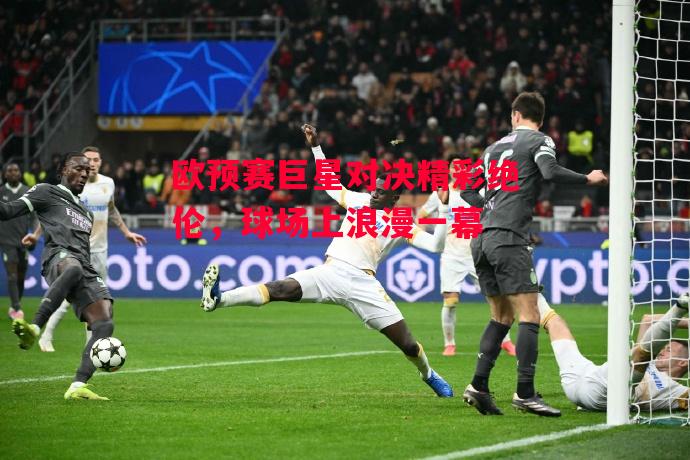 易胜博体育-欧预赛巨星对决精彩绝伦,球场上浪漫一幕-第1张图片-易胜博体育 易胜博体育-欧预赛巨星对决精彩绝伦,球场上浪漫一幕-第1张图片-易胜博体育