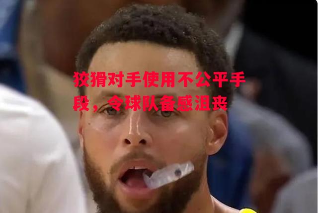 易胜博体育-狡猾对手使用不公平手段,令球队备感沮丧-第1张图片-易胜博体育 易胜博体育-狡猾对手使用不公平手段,令球队备感沮丧-第1张图片-易胜博体育