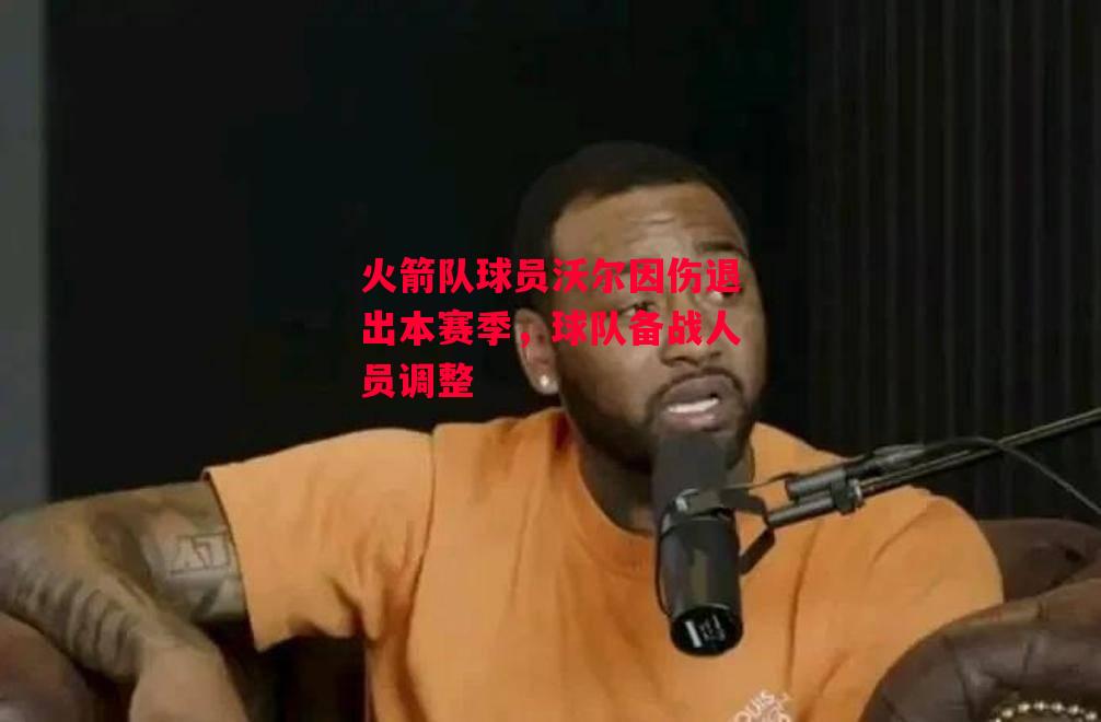 易胜博体育-火箭队球员沃尔因伤退出本赛季,球队备战人员调整-第2张图片-易胜博体育 易胜博体育-火箭队球员沃尔因伤退出本赛季,球队备战人员调整-第2张图片-易胜博体育