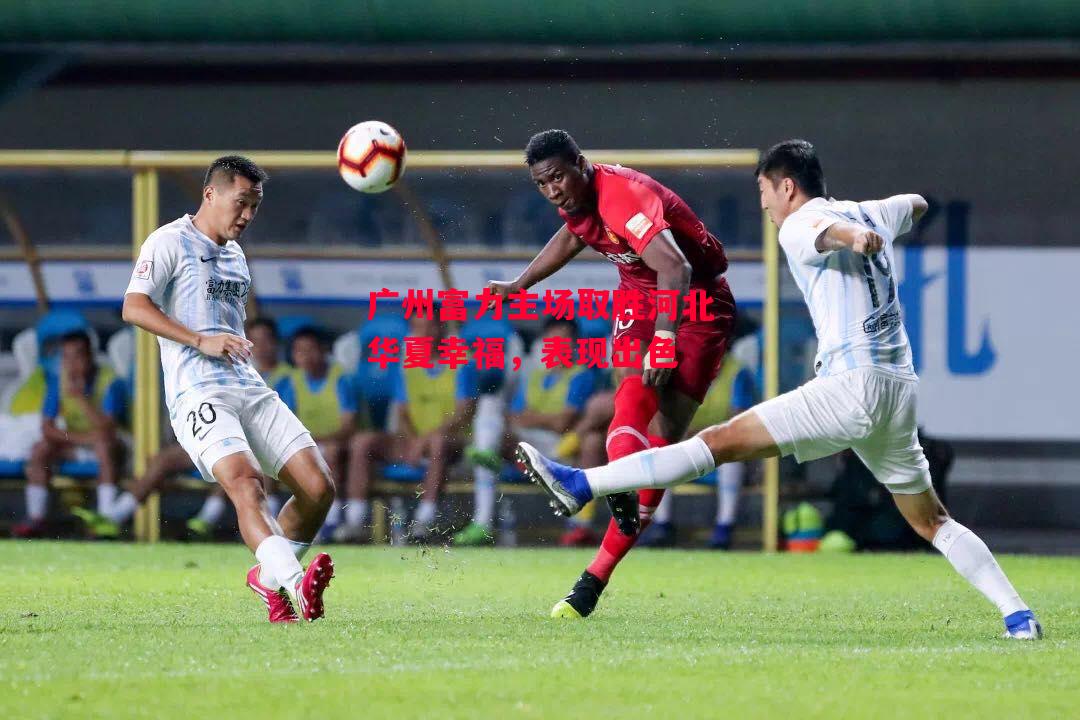 易胜博体育-广州富力主场取胜河北华夏幸福,表现出色-第2张图片-易胜博体育 易胜博体育-广州富力主场取胜河北华夏幸福,表现出色-第2张图片-易胜博体育