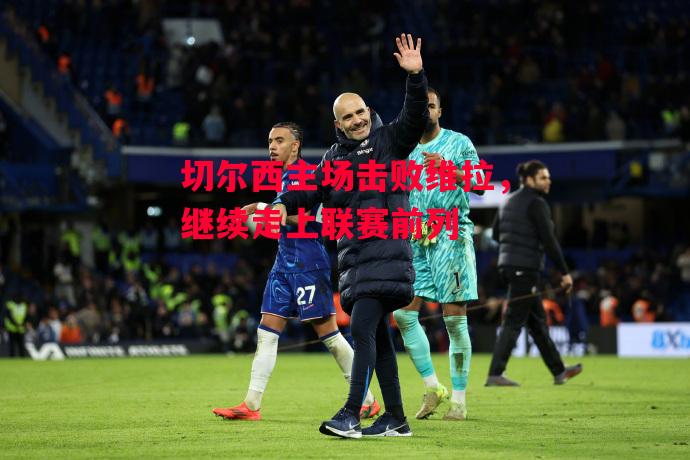 易胜博体育-切尔西主场击败维拉,继续走上联赛前列-第1张图片-易胜博体育 易胜博体育-切尔西主场击败维拉,继续走上联赛前列-第1张图片-易胜博体育